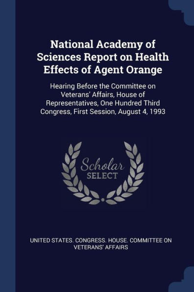 National Academy Of Sciences Report On Health Effects Of Agent Orange: Hearing Before The Committee On Veterans' Affairs, House Of Representatives, ... Third Congress, First Session, August 4, 1993