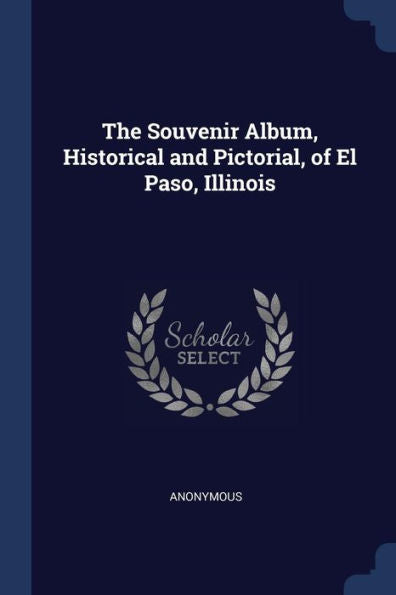 The Souvenir Album, Historical And Pictorial, Of El Paso, Illinois