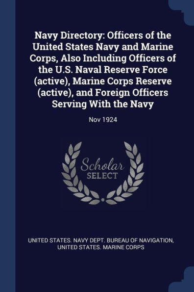 Navy Directory: Officers Of The United States Navy And Marine Corps, Also Including Officers Of The U.S. Naval Reserve Force (Active), Marine Corps ... Officers Serving With The Navy: Nov 1924