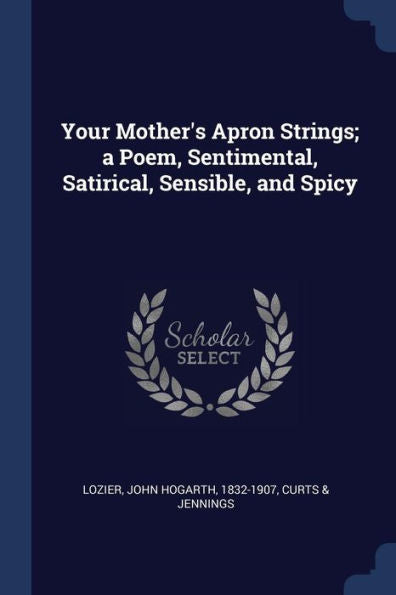 Your Mother'S Apron Strings; A Poem, Sentimental, Satirical, Sensible, And Spicy