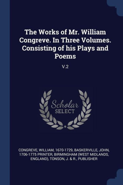 The Works Of Mr. William Congreve. In Three Volumes. Consisting Of His Plays And Poems: V.2