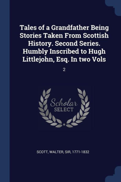 Tales Of A Grandfather Being Stories Taken From Scottish History. Second Series. Humbly Inscribed To Hugh Littlejohn, Esq. In Two Vols: 2