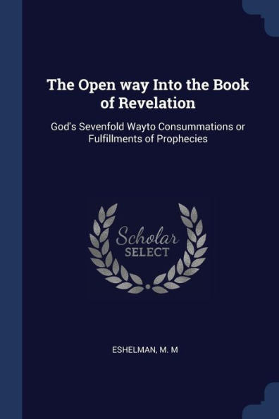 The Open Way Into The Book Of Revelation: God'S Sevenfold Wayto Consummations Or Fulfillments Of Prophecies