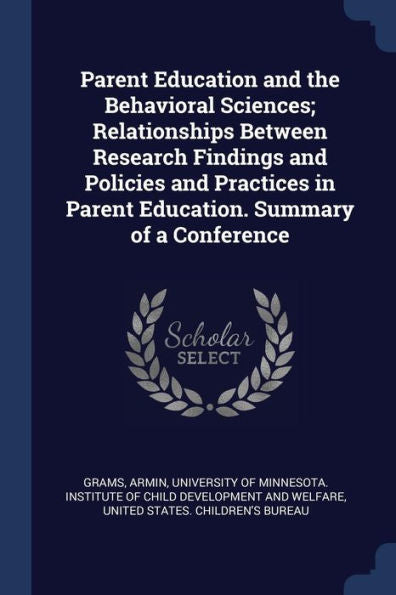 Parent Education And The Behavioral Sciences; Relationships Between Research Findings And Policies And Practices In Parent Education. Summary Of A Conference