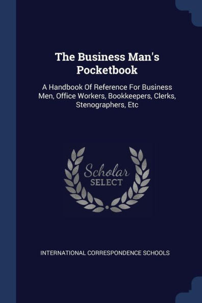 The Business Man'S Pocketbook: A Handbook Of Reference For Business Men, Office Workers, Bookkeepers, Clerks, Stenographers, Etc
