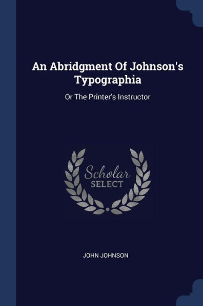 An Abridgment Of Johnson'S Typographia: Or The Printer'S Instructor