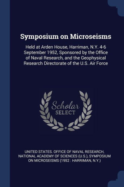 Symposium On Microseisms: Held At Arden House, Harriman, N.Y. 4-6 September 1952, Sponsored By The Office Of Naval Research, And The Geophysical Research Directorate Of The U.S. Air Force