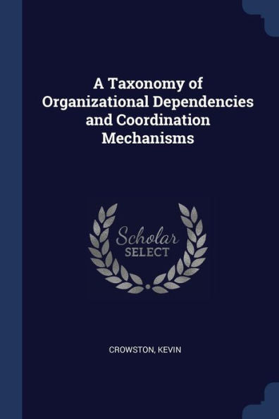 A Taxonomy Of Organizational Dependencies And Coordination Mechanisms