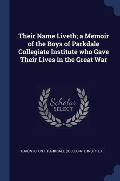 Their Name Liveth; A Memoir Of The Boys Of Parkdale Collegiate Institute Who Gave Their Lives In The Great War