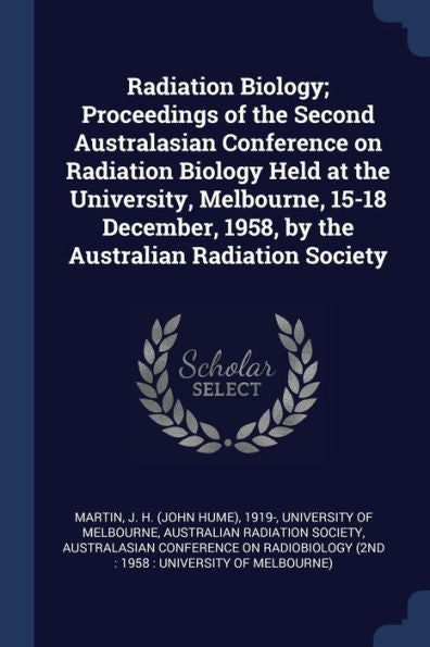 Radiation Biology; Proceedings Of The Second Australasian Conference On Radiation Biology Held At The University, Melbourne, 15-18 December, 1958, By The Australian Radiation Society