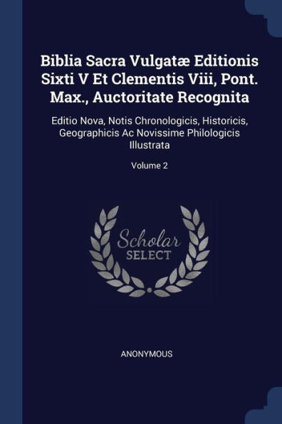 Biblia Sacra Vulgat? Editionis Sixti V Et Clementis Viii, Pont. Max., Auctoritate Recognita: Editio Nova, Notis Chronologicis, Historicis, Geographicis Ac Novissime Philologicis Illustrata; Volume 2