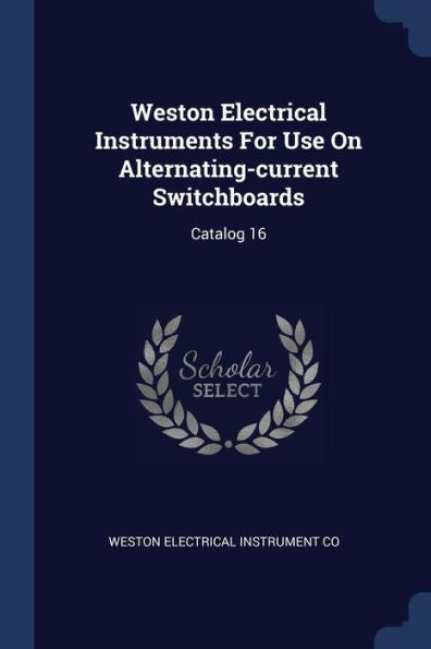 Weston Electrical Instruments For Use On Alternating-Current Switchboards: Catalog 16