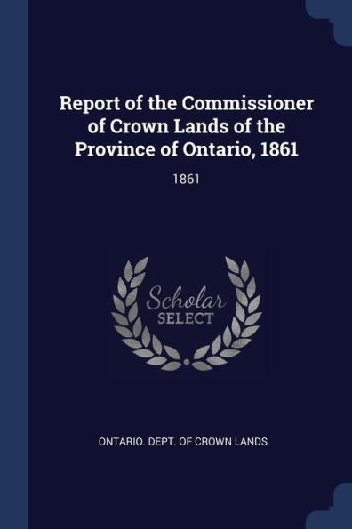 Report Of The Commissioner Of Crown Lands Of The Province Of Ontario, 1861: 1861