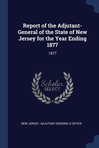 Report Of The Adjutant-General Of The State Of New Jersey For The Year Ending 1877: 1877
