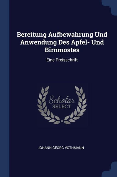 Bereitung Aufbewahrung Und Anwendung Des Apfel- Und Birnmostes: Eine Preisschrift