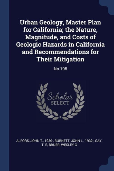 Urban Geology, Master Plan For California; The Nature, Magnitude, And Costs Of Geologic Hazards In California And Recommendations For Their Mitigation: No.198
