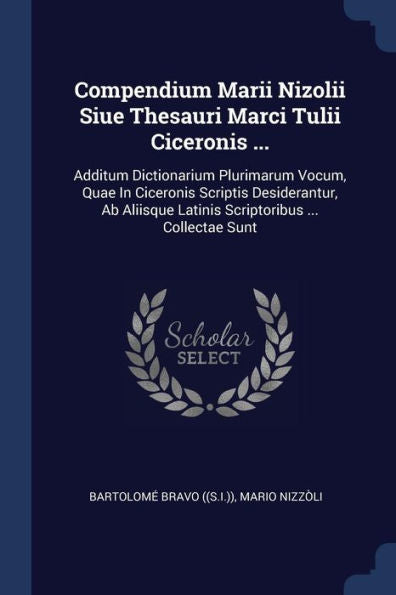 Compendium Marii Nizolii Siue Thesauri Marci Tulii Ciceronis ...: Additum Dictionarium Plurimarum Vocum, Quae In Ciceronis Scriptis Desiderantur, Ab Aliisque Latinis Scriptoribus ... Collectae Sunt