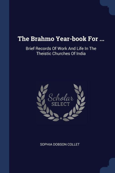 The Brahmo Year-Book For ...: Brief Records Of Work And Life In The Theistic Churches Of India