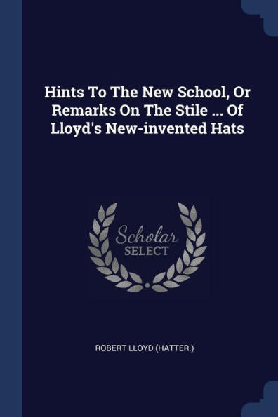 Hints To The New School, Or Remarks On The Stile ... Of Lloyd'S New-Invented Hats