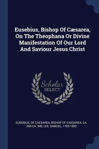 Eusebius, Bishop Of C?sarea, On The Theophana Or Divine Manifestation Of Our Lord And Saviour Jesus Christ