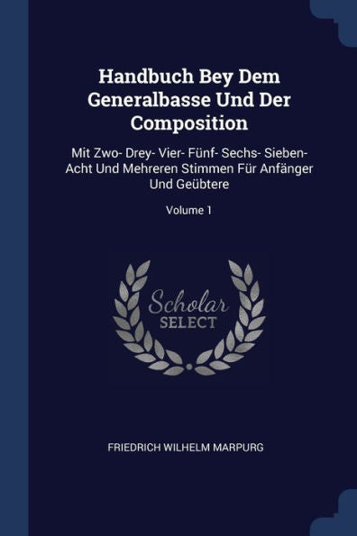 Handbuch Bey Dem Generalbasse Und Der Composition: Mit Zwo- Drey- Vier- F?nf- Sechs- Sieben- Acht Und Mehreren Stimmen F?r Anf?nger Und Ge?btere; Volume 1