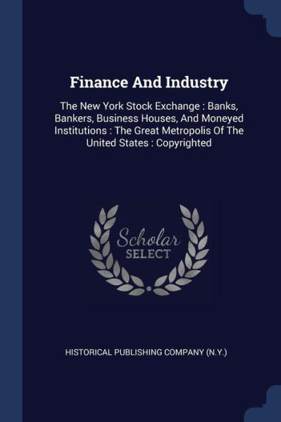 Finance And Industry: The New York Stock Exchange: Banks, Bankers, Business Houses, And Moneyed Institutions: The Great Metropolis Of The United States: Copyrighted