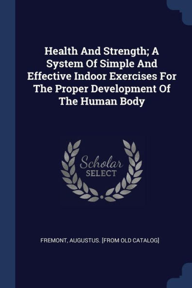 Health And Strength; A System Of Simple And Effective Indoor Exercises For The Proper Development Of The Human Body