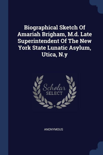 Biographical Sketch Of Amariah Brigham, M.D. Late Superintendent Of The New York State Lunatic Asylum, Utica, N.Y