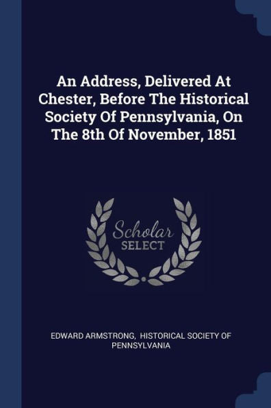 An Address, Delivered At Chester, Before The Historical Society Of Pennsylvania, On The 8Th Of November, 1851