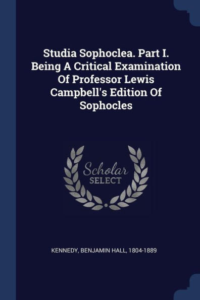 Studia Sophoclea. Part I. Being A Critical Examination Of Professor Lewis Campbell'S Edition Of Sophocles