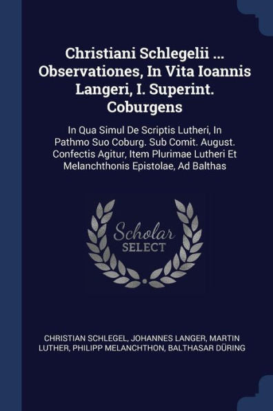 Christiani Schlegelii ... Observationes, In Vita Ioannis Langeri, I. Superint. Coburgens: In Qua Simul De Scriptis Lutheri, In Pathmo Suo Coburg. Sub ... Et Melanchthonis Epistolae, Ad Balthas
