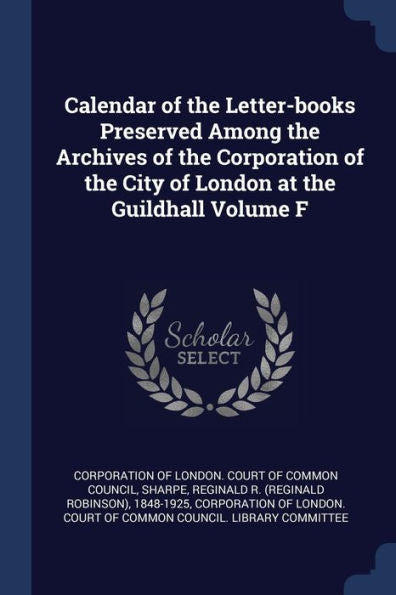 Calendar Of The Letter-Books Preserved Among The Archives Of The Corporation Of The City Of London At The Guildhall Volume F