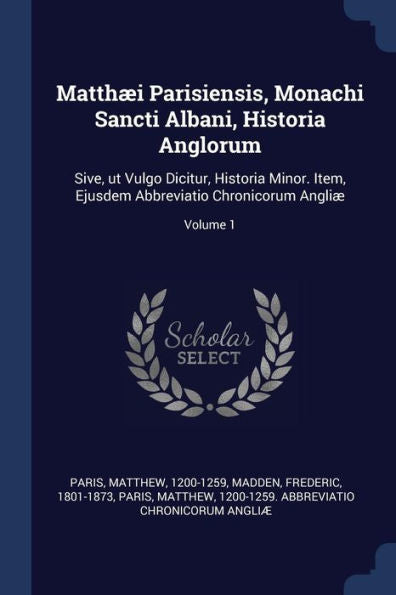 Matth?i Parisiensis, Monachi Sancti Albani, Historia Anglorum: Sive, Ut Vulgo Dicitur, Historia Minor. Item, Ejusdem Abbreviatio Chronicorum Angli?; Volume 1