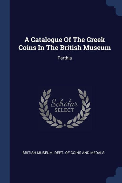 A Catalogue Of The Greek Coins In The British Museum: Parthia