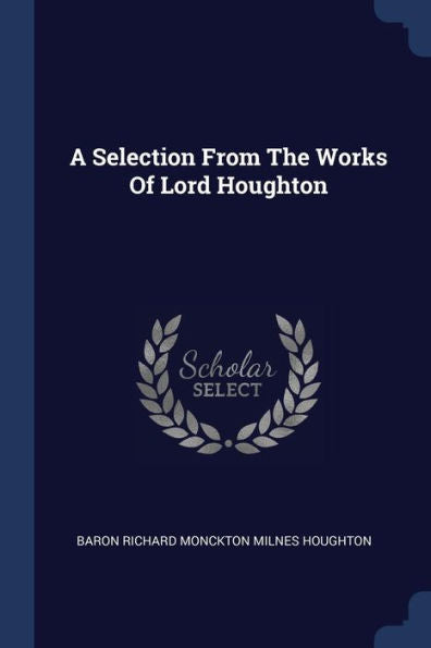 A Selection From The Works Of Lord Houghton