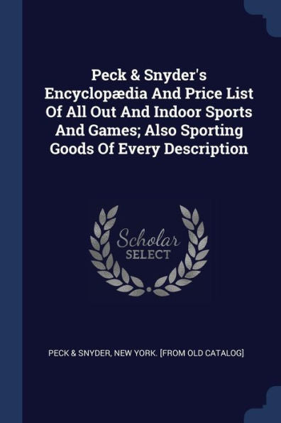 Peck & Snyder'S Encyclop?dia And Price List Of All Out And Indoor Sports And Games; Also Sporting Goods Of Every Description