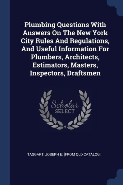 Plumbing Questions With Answers On The New York City Rules And Regulations, And Useful Information For Plumbers, Architects, Estimators, Masters, Inspectors, Draftsmen