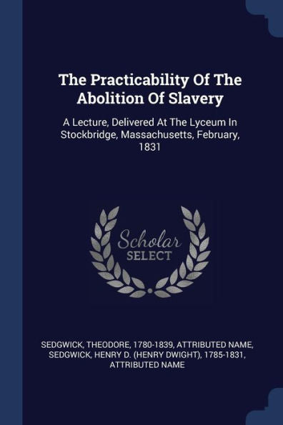 The Practicability Of The Abolition Of Slavery: A Lecture, Delivered At The Lyceum In Stockbridge, Massachusetts, February, 1831