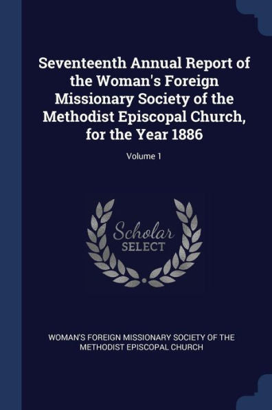 Seventeenth Annual Report Of The Woman'S Foreign Missionary Society Of The Methodist Episcopal Church, For The Year 1886; Volume 1