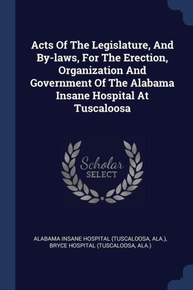 Acts Of The Legislature, And By-Laws, For The Erection, Organization And Government Of The Alabama Insane Hospital At Tuscaloosa