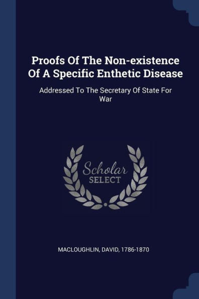 Proofs Of The Non-Existence Of A Specific Enthetic Disease: Addressed To The Secretary Of State For War