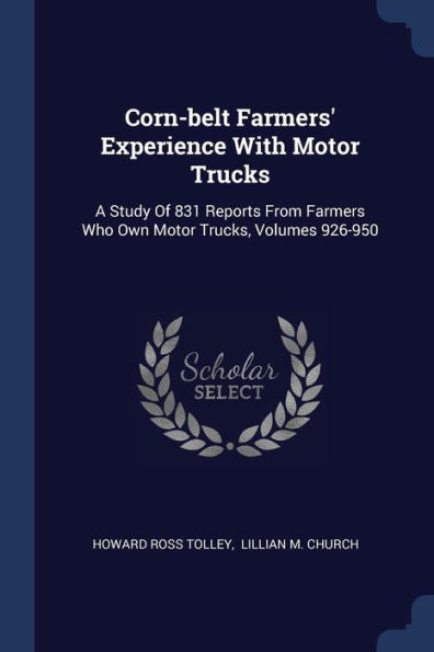 Corn-Belt Farmers' Experience With Motor Trucks: A Study Of 831 Reports From Farmers Who Own Motor Trucks, Volumes 926-950