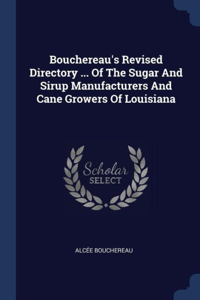 Bouchereau'S Revised Directory ... Of The Sugar And Sirup Manufacturers And Cane Growers Of Louisiana