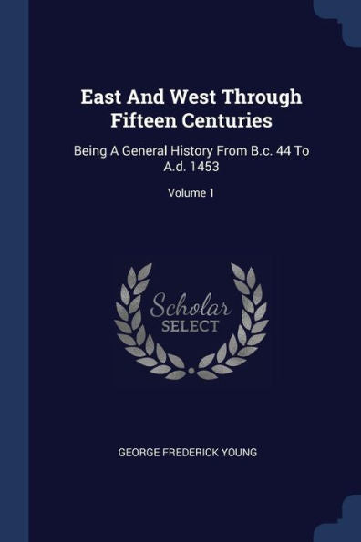 East And West Through Fifteen Centuries: Being A General History From B.C. 44 To A.D. 1453; Volume 1