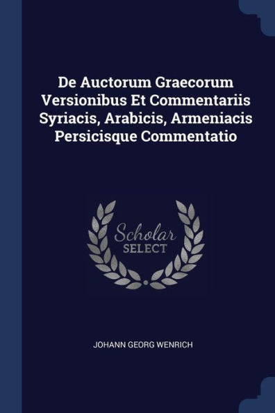 De Auctorum Graecorum Versionibus Et Commentariis Syriacis, Arabicis, Armeniacis Persicisque Commentatio