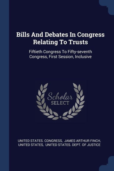 Bills And Debates In Congress Relating To Trusts: Fiftieth Congress To Fifty-Seventh Congress, First Session, Inclusive