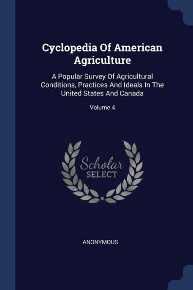 Cyclopedia Of American Agriculture: A Popular Survey Of Agricultural Conditions, Practices And Ideals In The United States And Canada; Volume 4