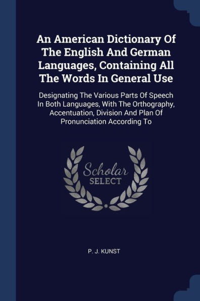 An American Dictionary Of The English And German Languages, Containing All The Words In General Use: Designating The Various Parts Of Speech In Both ... And Plan Of Pronunciation According To
