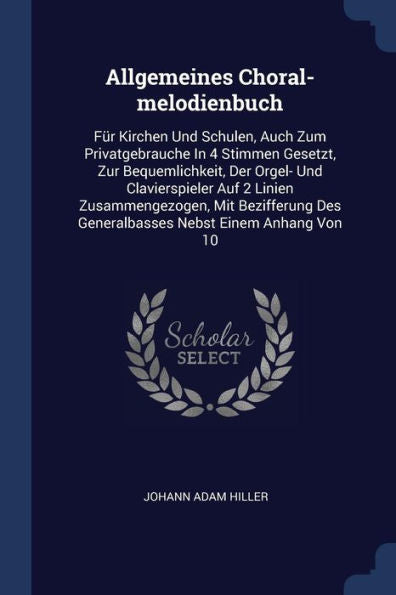 Allgemeines Choral-Melodienbuch: F?r Kirchen Und Schulen, Auch Zum Privatgebrauche In 4 Stimmen Gesetzt, Zur Bequemlichkeit, Der Orgel- Und ... Des Generalbasses Nebst Einem Anhang Von 10