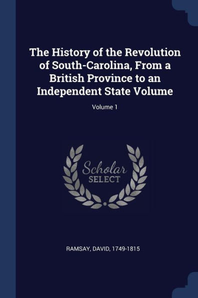 The History Of The Revolution Of South-Carolina, From A British Province To An Independent State Volume; Volume 1
